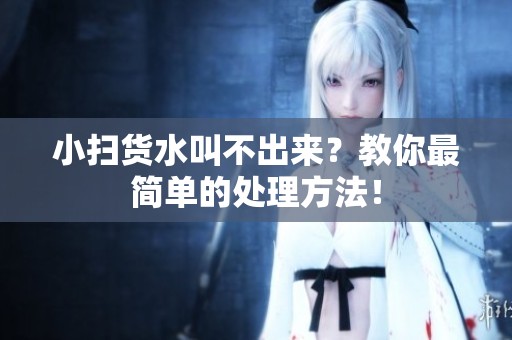 小扫货水叫不出来？教你最简单的处理方法！