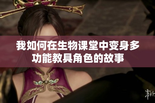 我如何在生物课堂中变身多功能教具角色的故事