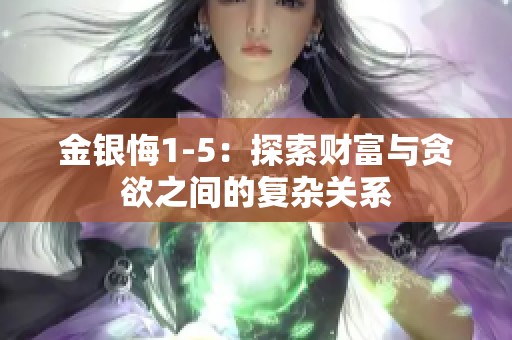 金银悔1-5:探索财富与贪欲之间的复杂关系 金银悔1-5:探索财富与贪欲之间的复杂关系