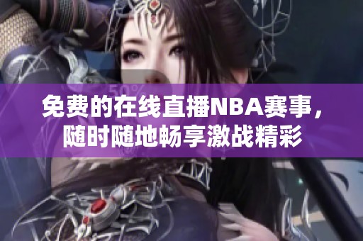 免费的在线直播NBA赛事，随时随地畅享激战精彩