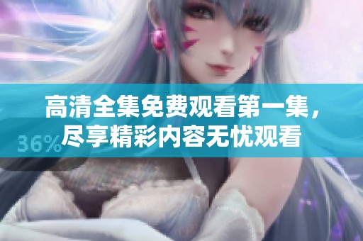 高清全集免费观看第一集，尽享精彩内容无忧观看