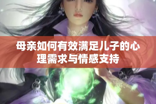 母亲如何有效满足儿子的心理需求与情感支持