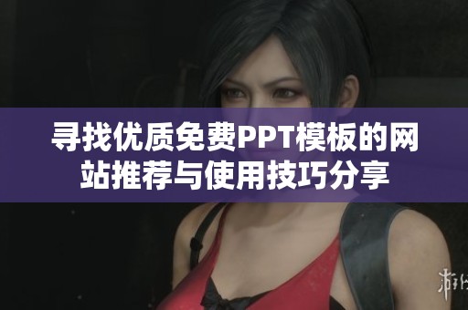 寻找优质免费PPT模板的网站推荐与使用技巧分享 寻找优质免费PPT模板的网站推荐与使用技巧分享