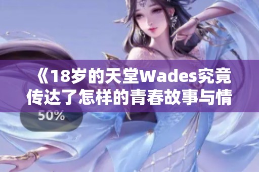 《18岁的天堂Wades究竟传达了怎样的青春故事与情感》 《18岁的天堂Wades究竟传达了怎样的青春故事与情感》