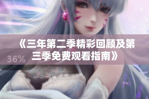《三年第二季精彩回顾及第三季免费观看指南》