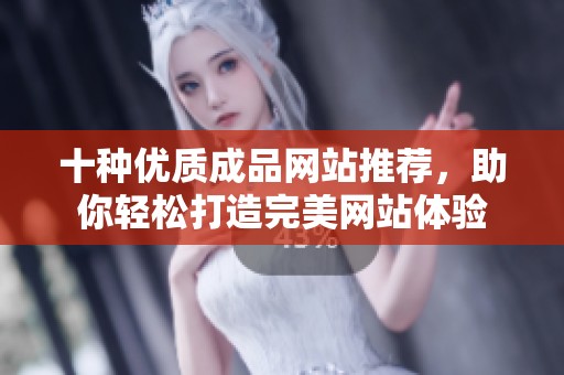 十种优质成品网站推荐，助你轻松打造完美网站体验