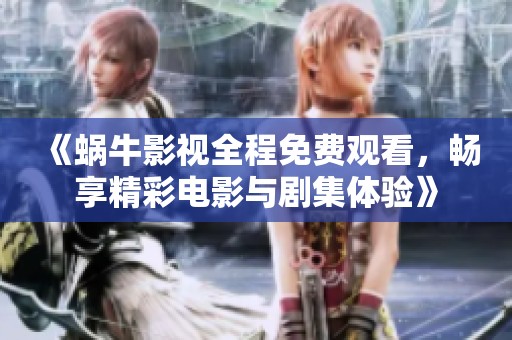 《蜗牛影视全程免费观看，畅享精彩电影与剧集体验》
