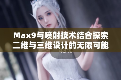 Max9与喷射技术结合探索二维与三维设计的无限可能