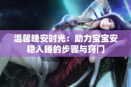温馨晚安时光：助力宝宝安稳入睡的步骤与窍门