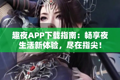 趣夜APP下载指南：畅享夜生活新体验，尽在指尖！