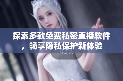 探索多款免费私密直播软件，畅享隐私保护新体验