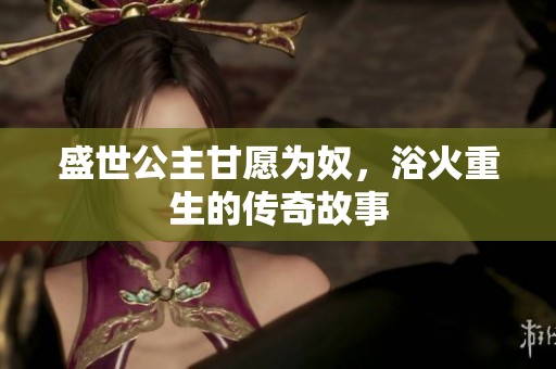盛世公主甘愿为奴，浴火重生的传奇故事