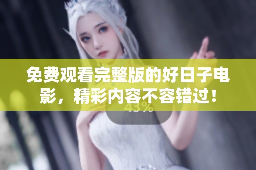 免费观看完整版的好日子电影，精彩内容不容错过！