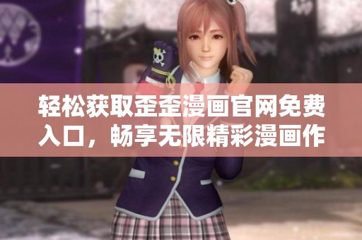 轻松获取歪歪漫画官网免费入口，畅享无限精彩漫画作品