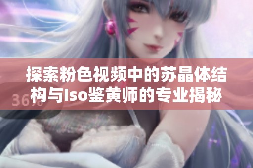 探索粉色视频中的苏晶体结构与Iso鉴黄师的专业揭秘