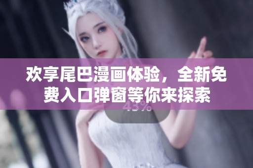 欢享尾巴漫画体验，全新免费入口弹窗等你来探索