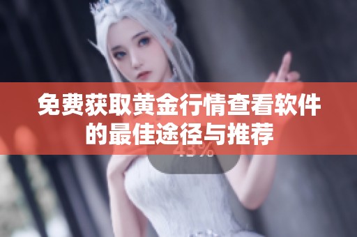 免费获取黄金行情查看软件的最佳途径与推荐