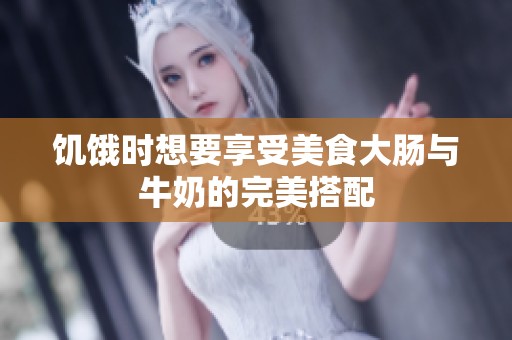饥饿时想要享受美食大肠与牛奶的完美搭配
