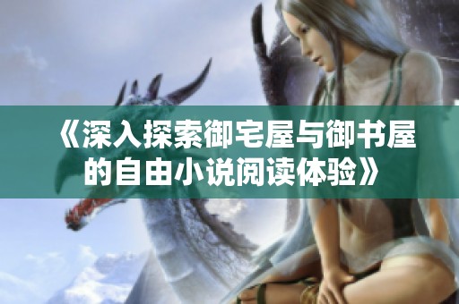 《深入探索御宅屋与御书屋的自由小说阅读体验》