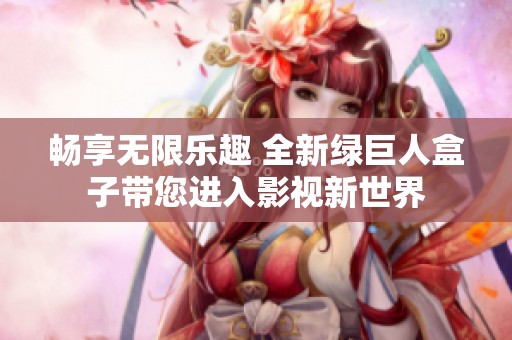 畅享无限乐趣 全新绿巨人盒子带您进入影视新世界