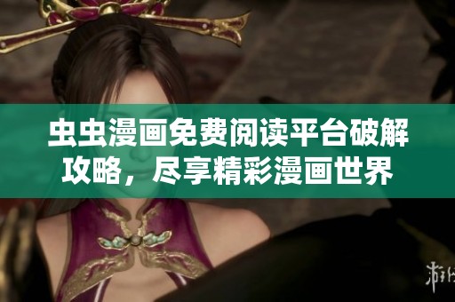 虫虫漫画免费阅读平台破解攻略，尽享精彩漫画世界