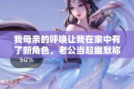 我母亲的呼唤让我在家中有了新角色，老公当起幽默称谓