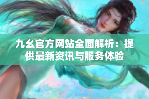 九幺官方网站全面解析：提供最新资讯与服务体验