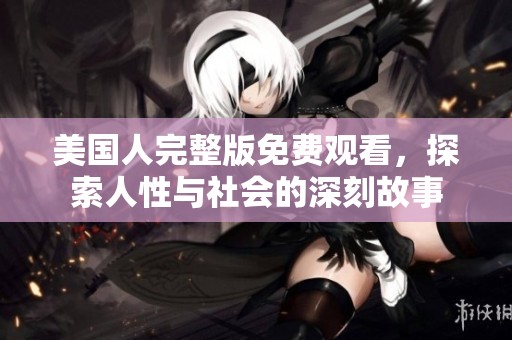 美国人完整版免费观看，探索人性与社会的深刻故事