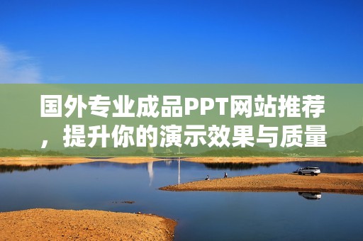 国外专业成品PPT网站推荐，提升你的演示效果与质量