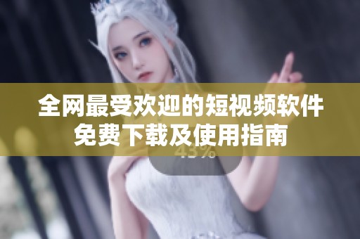 全网最受欢迎的短视频软件免费下载及使用指南