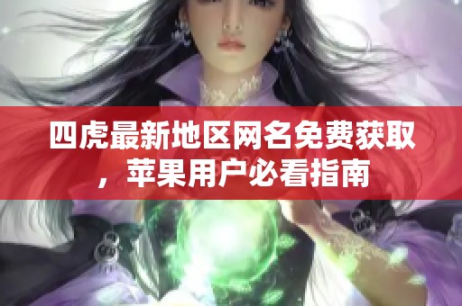 四虎最新地区网名免费获取，苹果用户必看指南