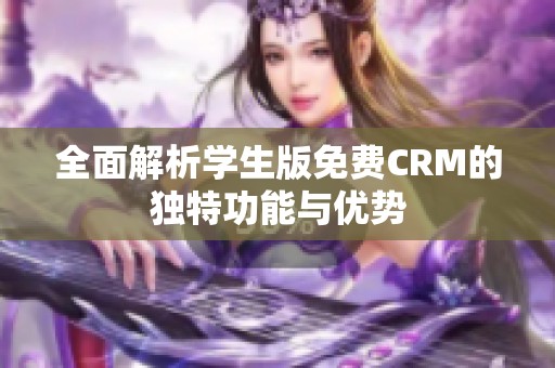 全面解析学生版免费CRM的独特功能与优势