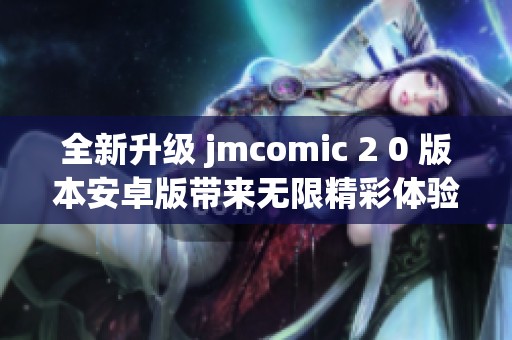 全新升级 jmcomic 2 0 版本安卓版带来无限精彩体验