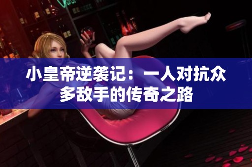 小皇帝逆袭记：一人对抗众多敌手的传奇之路
