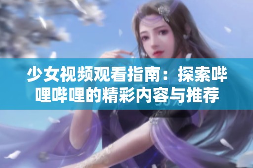 少女视频观看指南：探索哔哩哔哩的精彩内容与推荐