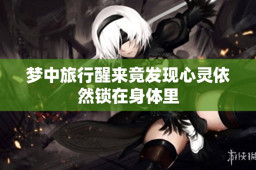 梦中旅行醒来竟发现心灵依然锁在身体里