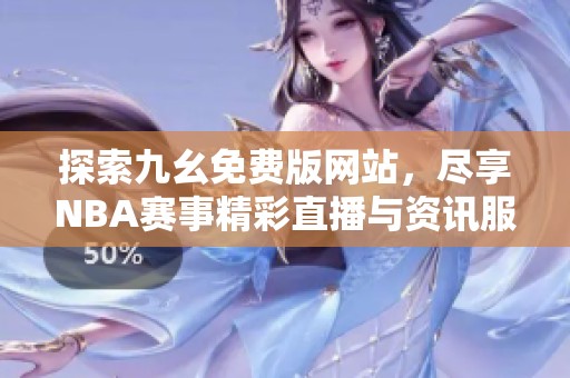 探索九幺免费版网站，尽享NBA赛事精彩直播与资讯服务