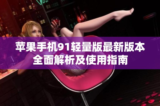 苹果手机91轻量版最新版本全面解析及使用指南