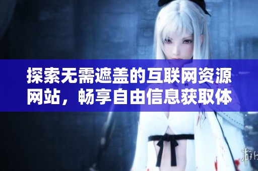 探索无需遮盖的互联网资源网站，畅享自由信息获取体验