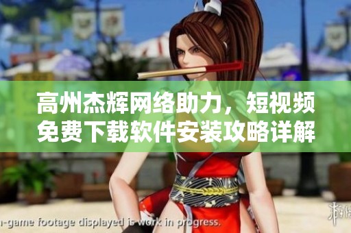高州杰辉网络助力，短视频免费下载软件安装攻略详解