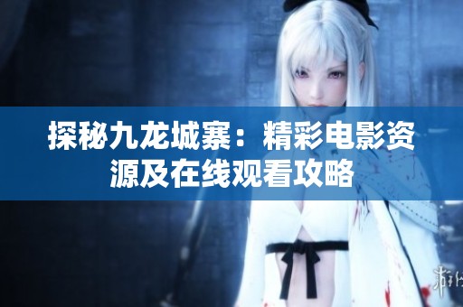 探秘九龙城寨：精彩电影资源及在线观看攻略