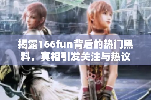 揭露166fun背后的热门黑料，真相引发关注与热议