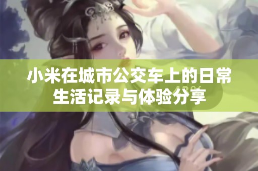 小米在城市公交车上的日常生活记录与体验分享
