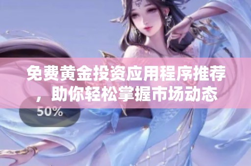 免费黄金投资应用程序推荐，助你轻松掌握市场动态