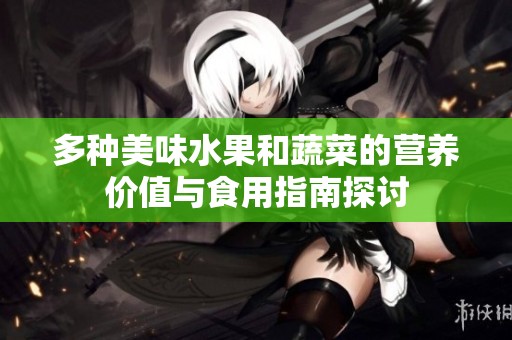 多种美味水果和蔬菜的营养价值与食用指南探讨