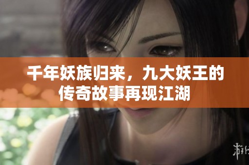 千年妖族归来，九大妖王的传奇故事再现江湖