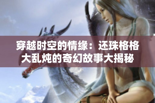 穿越时空的情缘：还珠格格大乱炖的奇幻故事大揭秘