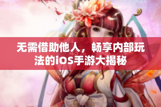 无需借助他人，畅享内部玩法的iOS手游大揭秘