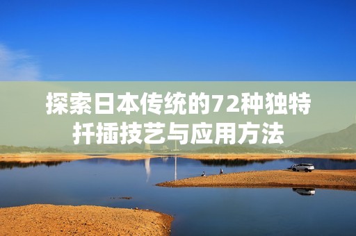 探索日本传统的72种独特扦插技艺与应用方法