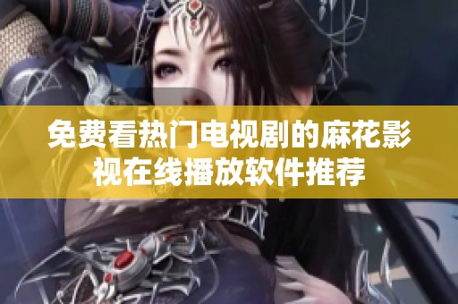 免费看热门电视剧的麻花影视在线播放软件推荐